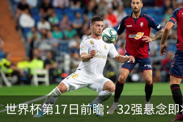 世界杯第17日前瞻：32强悬念即将全部揭晓 39岁超巨争创神迹