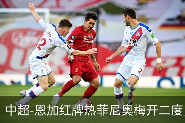 中超-恩加红牌热菲尼奥梅开二度 铁人3-1逆转铜梁龙