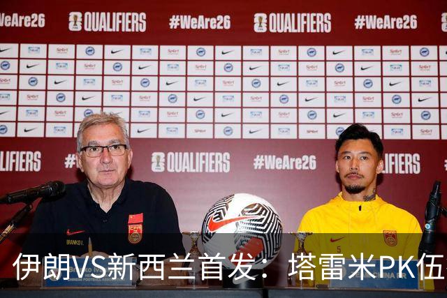 伊朗VS新西兰首发：塔雷米PK伍德 贾汉巴赫什替补席待命