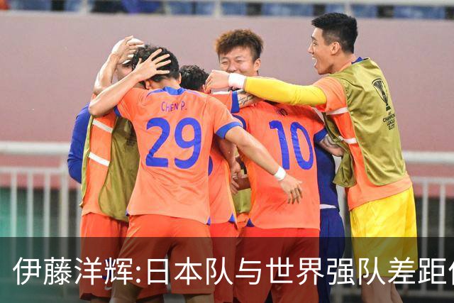 伊藤洋辉:日本队与世界强队差距依旧明显 接下来要认真复盘并休整
