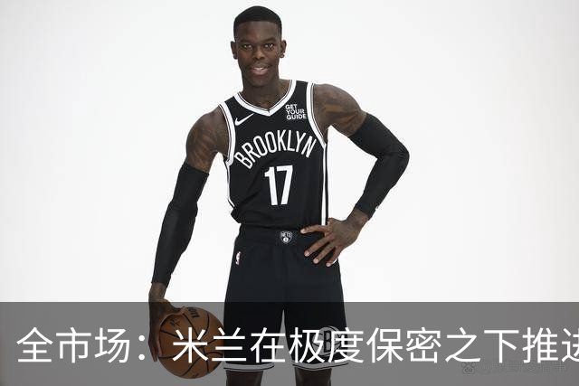 全市场：米兰在极度保密之下推进贡萨洛·拉莫斯，两周前就已体检