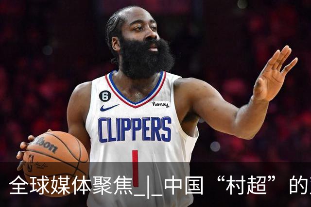 全球媒体聚焦 | 中国“村超”的双重魅力