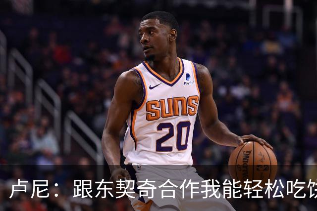卢尼：跟东契奇合作我能轻松吃饼 跟库里合作的经验能帮到东契奇