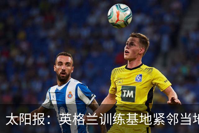 太阳报：英格兰训练基地紧邻当地一个约会圣地，夜晚经常有人偷情