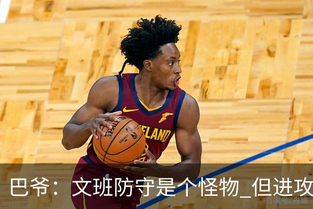 巴爷：文班防守是个怪物 但进攻还在靠原始天赋 他得找到招牌动作