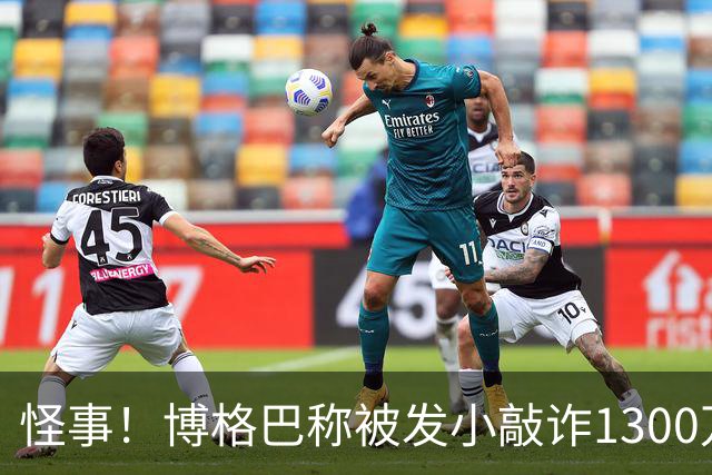 怪事！博格巴称被发小敲诈1300万欧 哥哥也是嫌疑人