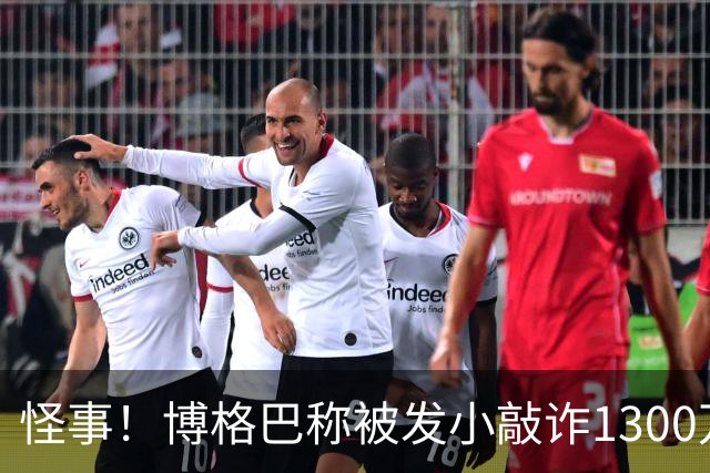 怪事！博格巴称被发小敲诈1300万欧 哥哥也是嫌疑人