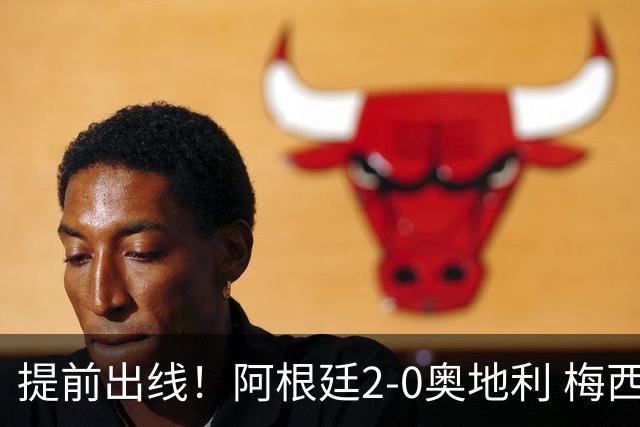 提前出线！阿根廷2-0奥地利 梅西失点+双响18球加冕世界杯射手王