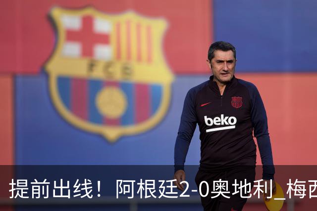 提前出线！阿根廷2-0奥地利 梅西失点+双响18球加冕世界杯射手王