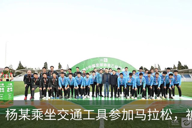 杨某乘坐交通工具参加马拉松，被禁赛三年
