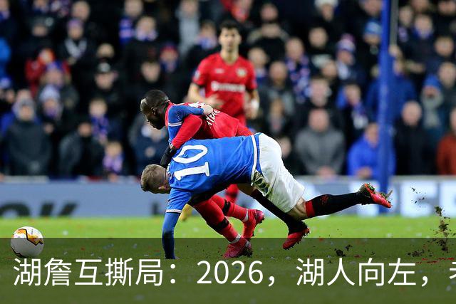 湖詹互撕局：2026，湖人向左，老詹向右！【嘉宾：湖社老宋、祖爷】