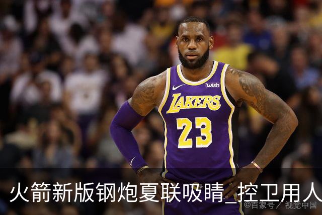 火箭新版钢炮夏联吸睛 控卫用人荒终于有救了？