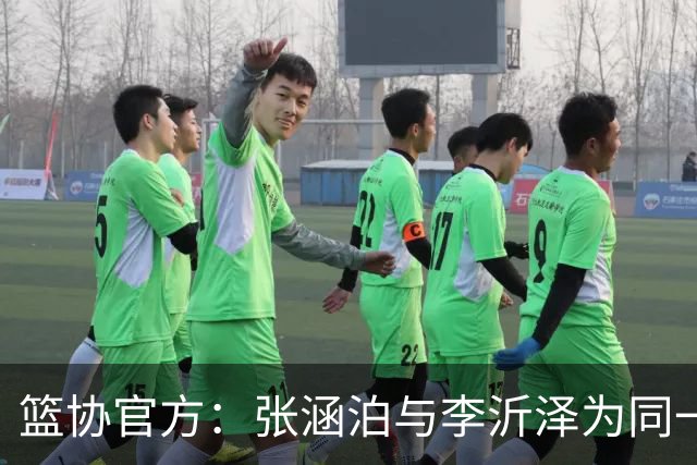 篮协官方：张涵泊与李沂泽为同一人 虚报年龄被禁赛三年