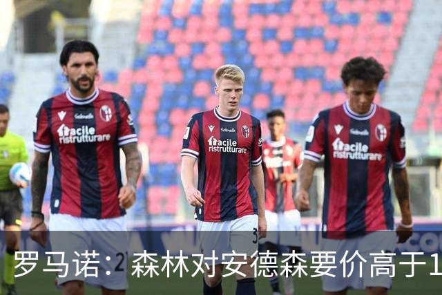 罗马诺：森林对安德森要价高于1亿镑，若拿不下曼城会转攻托纳利