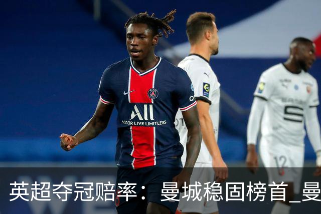 英超夺冠赔率：曼城稳固榜首 曼联大涨险出前8