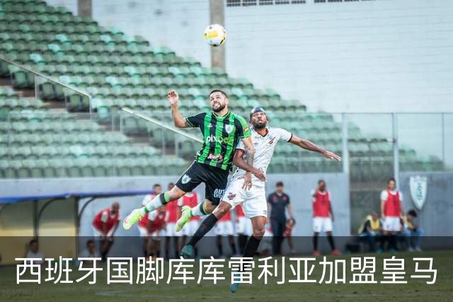 西班牙国脚库库雷利亚加盟皇马