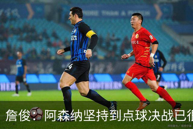 詹俊：阿森纳坚持到点球决战已很不容易 祝贺恩里克