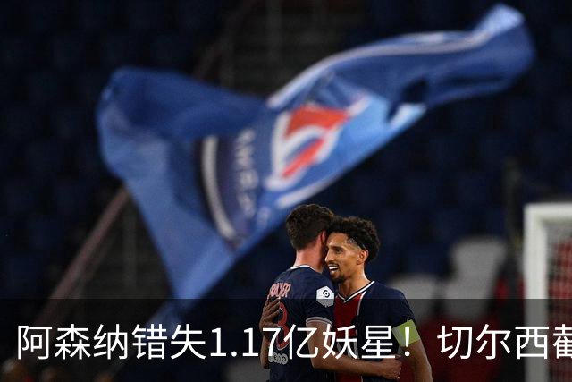 阿森纳错失1.17亿妖星！切尔西截胡英格兰天才，6年长约已敲定