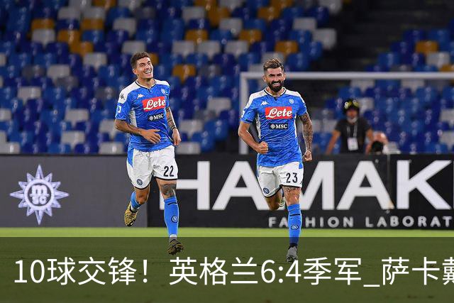 10球交锋！英格兰6:4季军 萨卡戴帽 从4:0到几乎翻车
