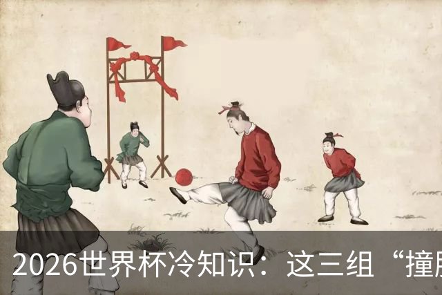 2026世界杯冷知识：这三组“撞脸”国家，千万别认错