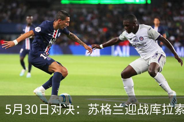 5月30日对决：苏格兰迎战库拉索，莫尔德主场战桑纳菲尤尔
